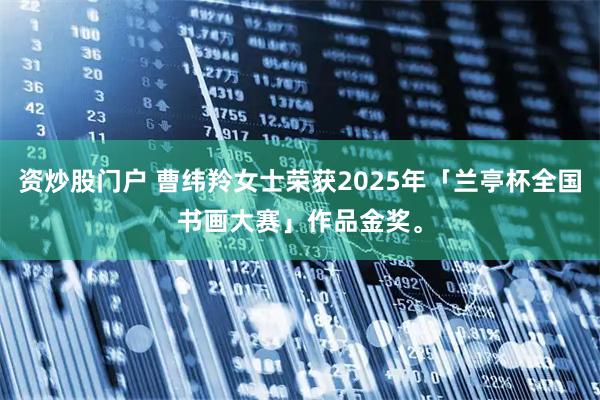 资炒股门户 曹纬羚女士荣获2025年「兰亭杯全国书画大赛」作品金奖。