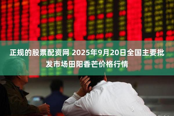 正规的股票配资网 2025年9月20日全国主要批发市场田阳香芒价格行情