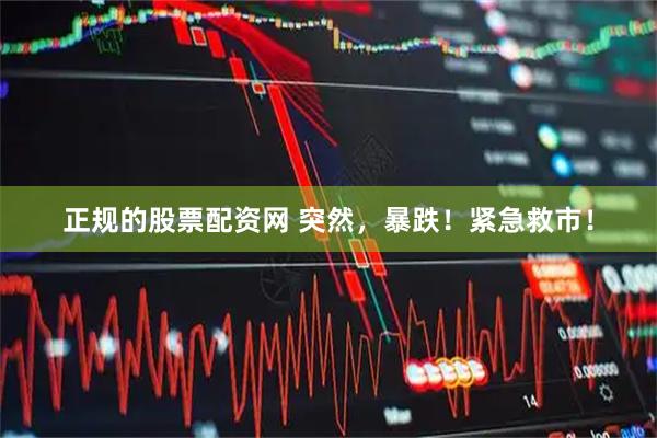 正规的股票配资网 突然，暴跌！紧急救市！
