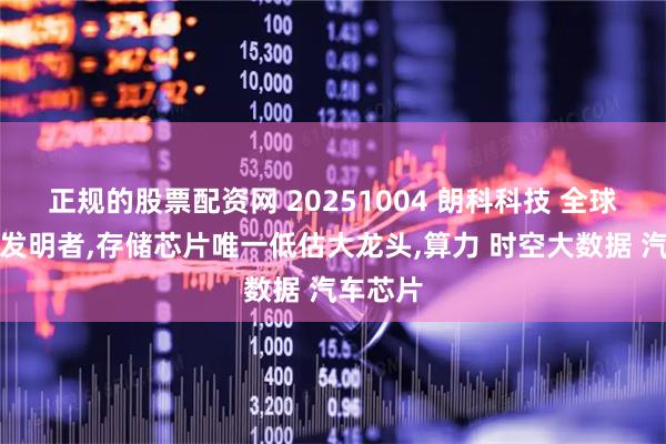 正规的股票配资网 20251004 朗科科技 全球闪存盘发明者,存储芯片唯一低估大龙头,算力 时空大数据 汽车芯片