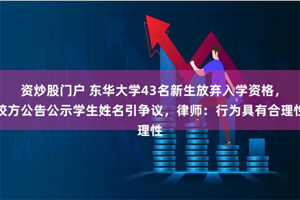 资炒股门户 东华大学43名新生放弃入学资格，校方公告公示学生姓名引争议，律师：行为具有合理性