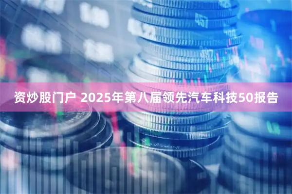资炒股门户 2025年第八届领先汽车科技50报告