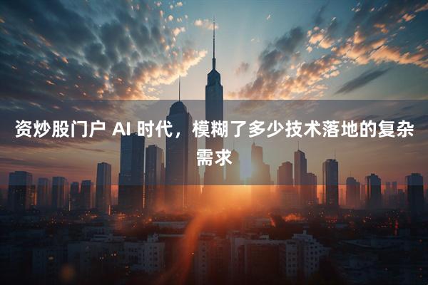 资炒股门户 AI 时代，模糊了多少技术落地的复杂需求