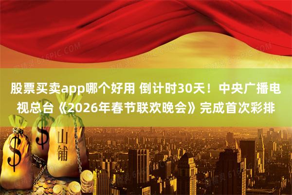 股票买卖app哪个好用 倒计时30天！中央广播电视总台《2026年春节联欢晚会》完成首次彩排