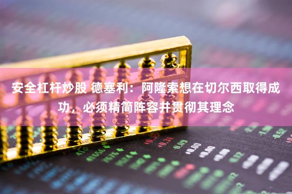 安全杠杆炒股 德塞利：阿隆索想在切尔西取得成功，必须精简阵容并贯彻其理念