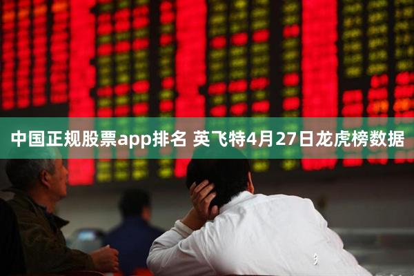 中国正规股票app排名 英飞特4月27日龙虎榜数据