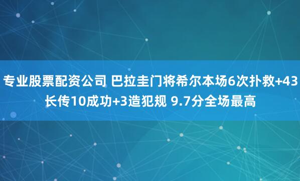 专业股票配资公司 巴拉圭门将希尔本场6次扑救+43长传10成功+3造犯规 9.7分全场最高