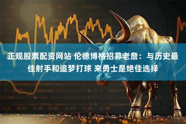 正规股票配资网站 伦德博格招募老詹：与历史最佳射手和追梦打球 来勇士是绝佳选择