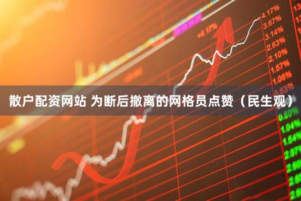 散户配资网站 为断后撤离的网格员点赞（民生观）